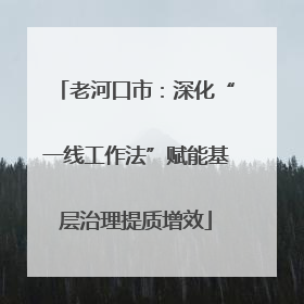 老河口市：深化“一线工作法”赋能基层治理提质增效