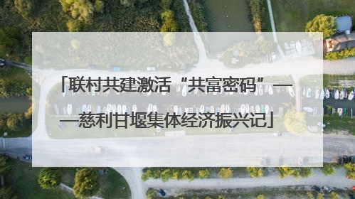 联村共建激活“共富密码”——慈利甘堰集体经济振兴记