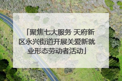 聚焦七大服务 天府新区永兴街道开展关爱新就业形态劳动者活动