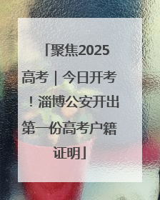 聚焦2025高考｜今日开考！淄博公安开出第一份高考户籍证明