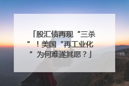 股汇债再现“三杀”！美国“再工业化”为何难遂其愿？