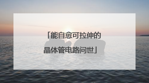能自愈可拉伸的晶体管电路问世