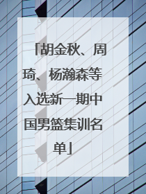 胡金秋、周琦、杨瀚森等入选新一期中国男篮集训名单