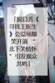 脱口秀《寻找王医生》公益场爆笑开演 “北下关情怀”引发观众共鸣