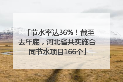 节水率达36%！截至去年底，河北省共实施合同节水项目166个