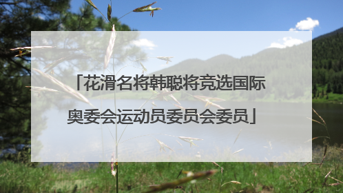 花滑名将韩聪将竞选国际奥委会运动员委员会委员