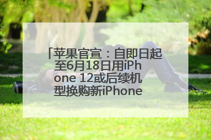 苹果官宣：自即日起至6月18日用iPhone 12或后续机型换购新iPhone，可享额外折抵优惠