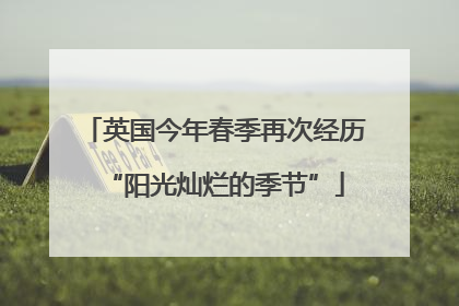 英国今年春季再次经历“阳光灿烂的季节”