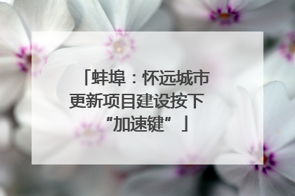 蚌埠：怀远城市更新项目建设按下“加速键”