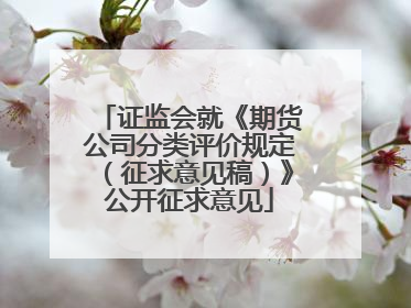 证监会就《期货公司分类评价规定（征求意见稿）》公开征求意见