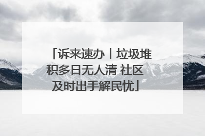 诉来速办丨垃圾堆积多日无人清 社区及时出手解民忧