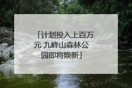 计划投入上百万元 九峰山森林公园即将焕新