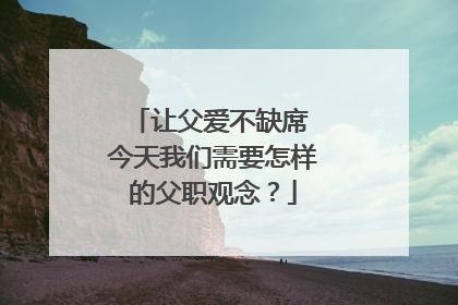 让父爱不缺席 今天我们需要怎样的父职观念？