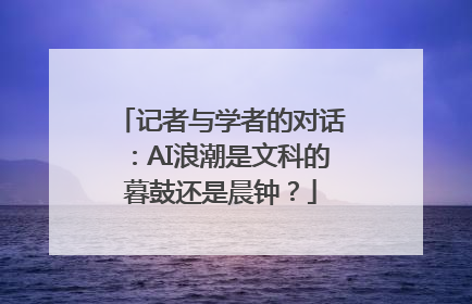 记者与学者的对话：AI浪潮是文科的暮鼓还是晨钟？