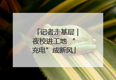 记者走基层｜夜校进工地 “充电”成新风