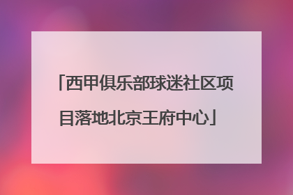西甲俱乐部球迷社区项目落地北京王府中心