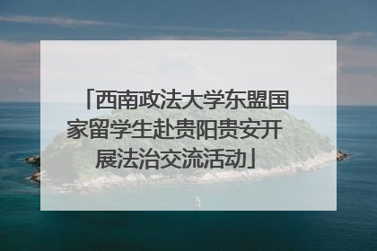 西南政法大学东盟国家留学生赴贵阳贵安开展法治交流活动