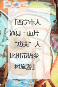 西宁市大通县：面片“功夫”大比拼带热乡村旅游