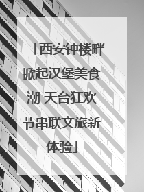 西安钟楼畔掀起汉堡美食潮 天台狂欢节串联文旅新体验