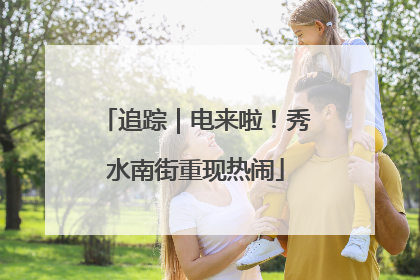 追踪｜电来啦！秀水南街重现热闹