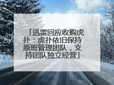 迅雷回应收购虎扑：虎扑依旧保持原班管理团队，支持团队独立经营