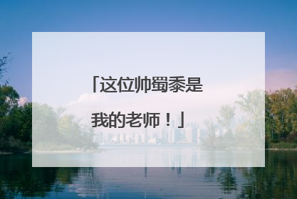 这位帅蜀黍是我的老师！