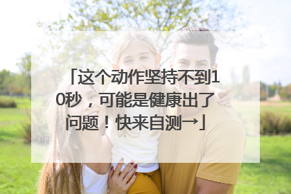 这个动作坚持不到10秒，可能是健康出了问题！快来自测→