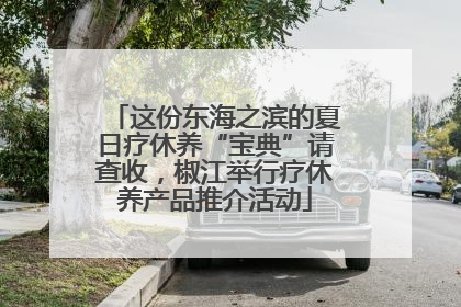 这份东海之滨的夏日疗休养“宝典”请查收，椒江举行疗休养产品推介活动