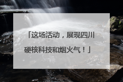 这场活动，展现四川硬核科技和烟火气！