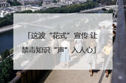 这波“花式”宣传 让禁毒知识“声”入人心