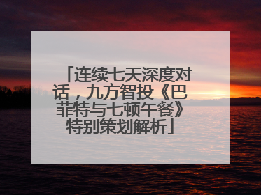 连续七天深度对话，九方智投《巴菲特与七顿午餐》特别策划解析