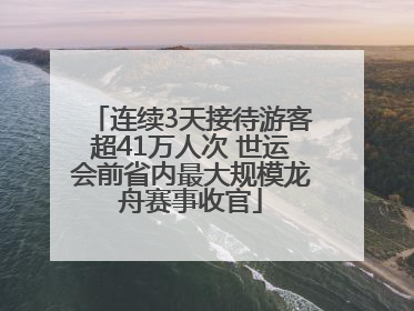 连续3天接待游客超41万人次 世运会前省内最大规模龙舟赛事收官