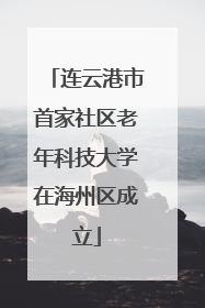 连云港市首家社区老年科技大学在海州区成立