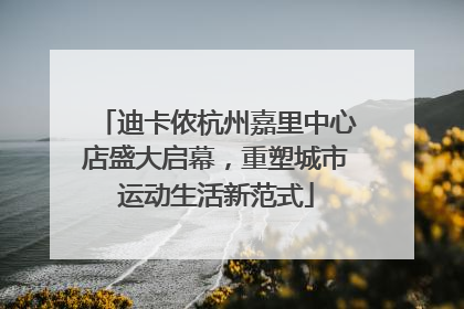 迪卡侬杭州嘉里中心店盛大启幕，重塑城市运动生活新范式