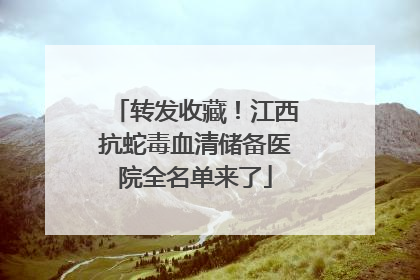 转发收藏！江西抗蛇毒血清储备医院全名单来了