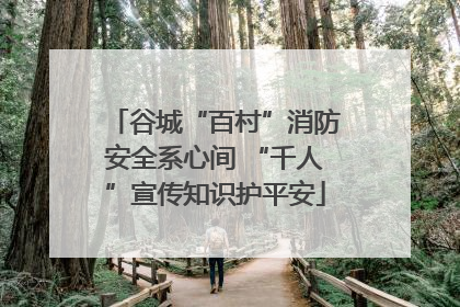 谷城“百村”消防安全系心间 “千人”宣传知识护平安