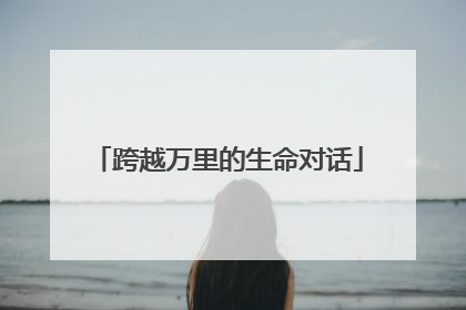 跨越万里的生命对话
