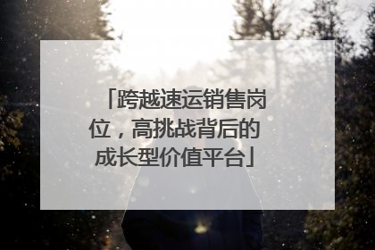 跨越速运销售岗位，高挑战背后的成长型价值平台