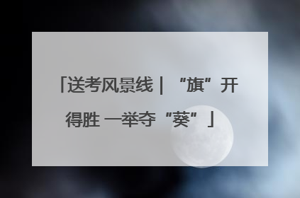 送考风景线｜“旗”开得胜 一举夺“葵”