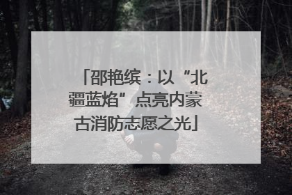 邵艳缤：以“北疆蓝焰”点亮内蒙古消防志愿之光