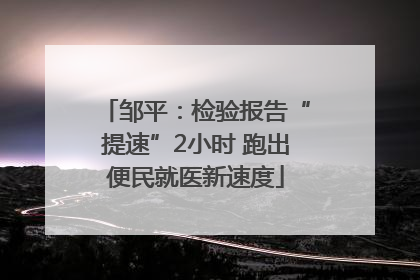 邹平：检验报告“提速”2小时 跑出便民就医新速度