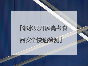 邻水县开展高考食品安全快速检测