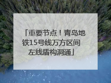重要节点！青岛地铁15号线万方区间左线盾构洞通