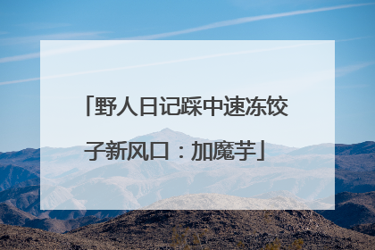 野人日记踩中速冻饺子新风口：加魔芋