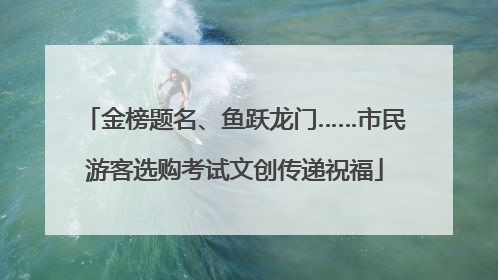 金榜题名、鱼跃龙门……市民游客选购考试文创传递祝福