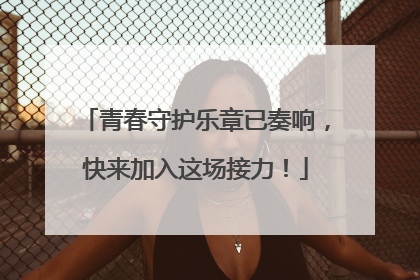 青春守护乐章已奏响，快来加入这场接力！