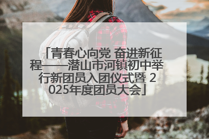 青春心向党 奋进新征程——潜山市河镇初中举行新团员入团仪式暨 2025年度团员大会