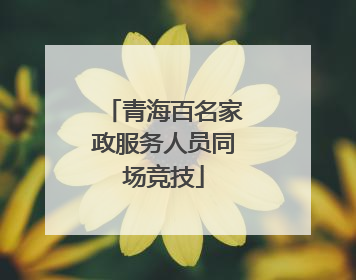青海百名家政服务人员同场竞技