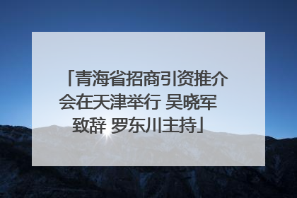 青海省招商引资推介会在天津举行 吴晓军致辞 罗东川主持