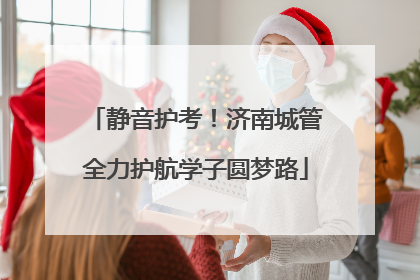 静音护考！济南城管全力护航学子圆梦路